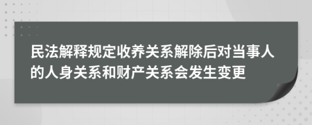 民法解釋規(guī)定收養(yǎng)關(guān)系解除后對當(dāng)事人的人身關(guān)系和財(cái)產(chǎn)關(guān)系會發(fā)生變更