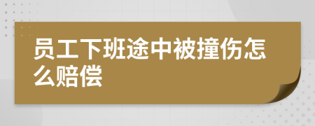 員工下班途中被撞傷怎么賠償