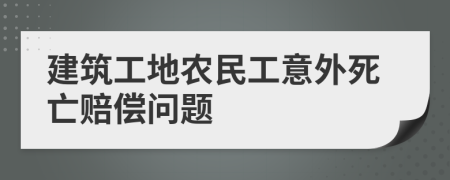 建筑工地農(nóng)民工意外死亡賠償問題