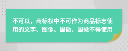 不可以，商標(biāo)權(quán)中不可作為商品標(biāo)志使用的文字、圖像、國徽、國徽不得使用