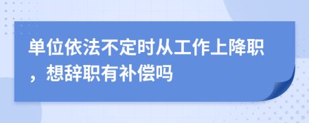 單位依法不定時從工作上降職，想辭職有補(bǔ)償嗎
