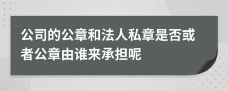 公司的公章和法人私章是否或者公章由誰來承擔呢