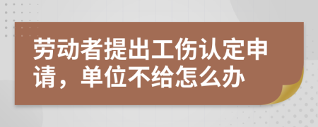勞動(dòng)者提出工傷認(rèn)定申請(qǐng)，單位不給怎么辦