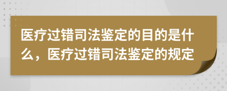 醫(yī)療過錯司法鑒定的目的是什么，醫(yī)療過錯司法鑒定的規(guī)定