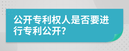 公開專利權(quán)人是否要進行專利公開？