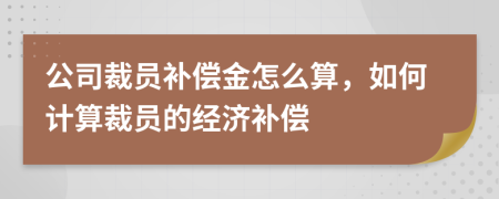 公司裁員補償金怎么算，如何計算裁員的經(jīng)濟(jì)補償