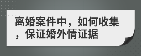 離婚案件中，如何收集，保證婚外情證據(jù)