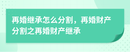 再婚繼承怎么分割，再婚財產(chǎn)分割之再婚財產(chǎn)繼承