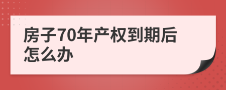 房子70年產(chǎn)權(quán)到期后怎么辦