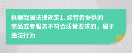 根據我國法律規(guī)定1. 經營者提供的商品或者服務不符合質量要求的，屬于違法行為
