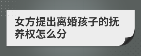女方提出離婚孩子的撫養(yǎng)權(quán)怎么分