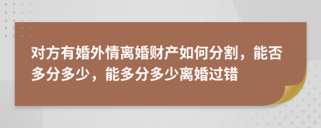 對方有婚外情離婚財產(chǎn)如何分割，能否多分多少，能多分多少離婚過錯