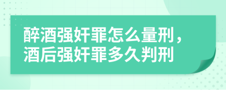 醉酒強(qiáng)奸罪怎么量刑，酒后強(qiáng)奸罪多久判刑