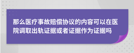 那么醫(yī)療事故賠償協(xié)議的內(nèi)容可以在醫(yī)院調(diào)取出軌證據(jù)或者證據(jù)作為證據(jù)嗎
