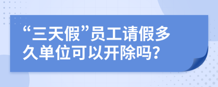 “三天假”員工請假多久單位可以開除嗎？