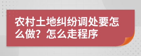農村土地糾紛調處要怎么做？怎么走程序