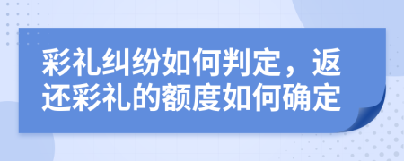 彩禮糾紛如何判定，返還彩禮的額度如何確定