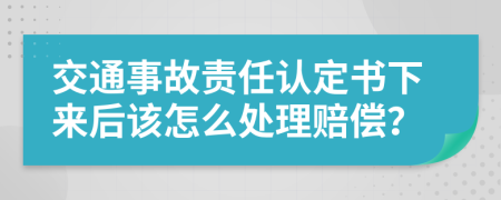 交通事故責(zé)任認(rèn)定書下來后該怎么處理賠償？
