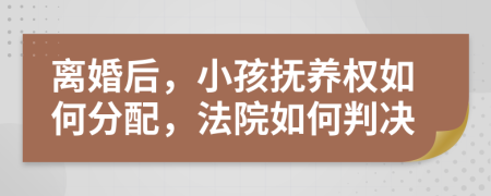 離婚后，小孩撫養(yǎng)權如何分配，法院如何判決