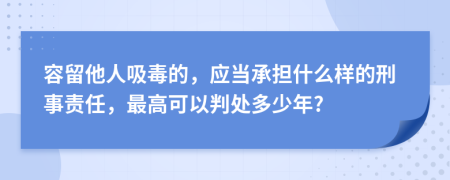 容留他人吸毒的，應(yīng)當(dāng)承擔(dān)什么樣的刑事責(zé)任，最高可以判處多少年?