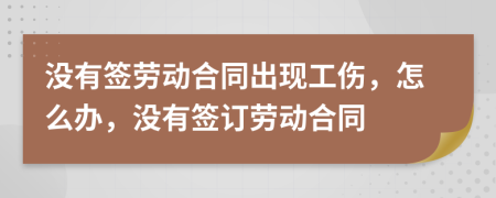 沒有簽勞動合同出現(xiàn)工傷，怎么辦，沒有簽訂勞動合同