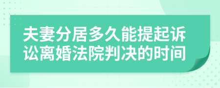 夫妻分居多久能提起訴訟離婚法院判決的時(shí)間
