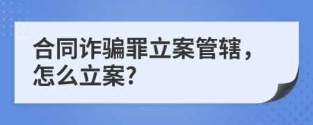 合同詐騙罪立案管轄，怎么立案?