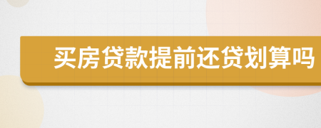 買房貸款提前還貸劃算嗎