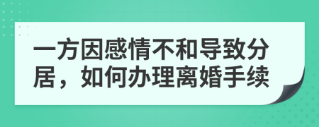 一方因感情不和導(dǎo)致分居，如何辦理離婚手續(xù)