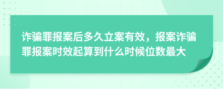詐騙罪報案后多久立案有效，報案詐騙罪報案時效起算到什么時候位數(shù)最大