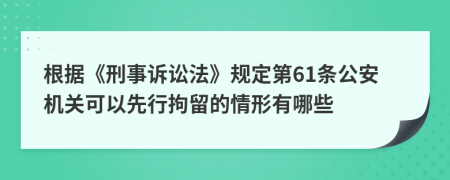根據(jù)《刑事訴訟法》規(guī)定第61條公安機(jī)關(guān)可以先行拘留的情形有哪些