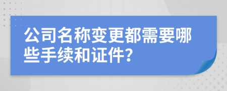 公司名稱變更都需要哪些手續(xù)和證件？