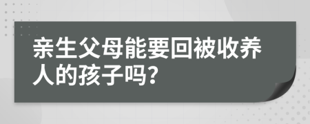 親生父母能要回被收養(yǎng)人的孩子嗎？