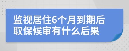 監(jiān)視居住6個(gè)月到期后取保候?qū)徲惺裁春蠊?>
</a>
</div>
<div id=