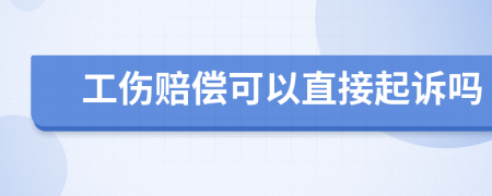 工傷賠償可以直接起訴嗎