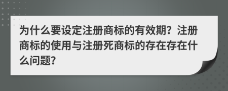 為什么要設(shè)定注冊商標(biāo)的有效期？注冊商標(biāo)的使用與注冊死商標(biāo)的存在存在什么問題？