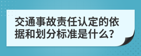 交通事故責(zé)任認(rèn)定的依據(jù)和劃分標(biāo)準(zhǔn)是什么？