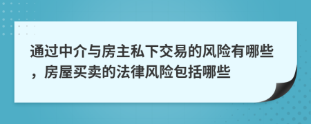 通過中介與房主私下交易的風(fēng)險(xiǎn)有哪些，房屋買賣的法律風(fēng)險(xiǎn)包括哪些