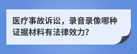 醫(yī)療事故訴訟，錄音錄像哪種證據(jù)材料有法律效力？