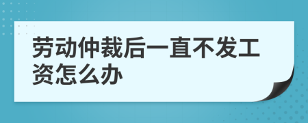 勞動仲裁后一直不發(fā)工資怎么辦