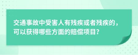 交通事故中受害人有殘疾或者殘疾的，可以獲得哪些方面的賠償項(xiàng)目？