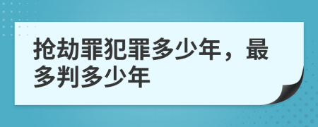 搶劫罪犯罪多少年，最多判多少年