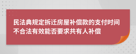 民法典規(guī)定拆遷房屋補償款的支付時間不合法有效能否要求共有人補償