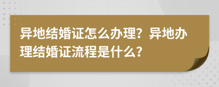 異地結(jié)婚證怎么辦理？異地辦理結(jié)婚證流程是什么？