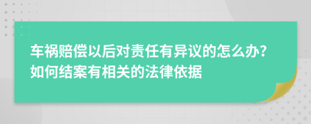 車禍賠償以后對責(zé)任有異議的怎么辦？如何結(jié)案有相關(guān)的法律依據(jù)