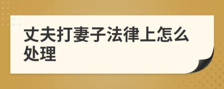 丈夫打妻子法律上怎么處理