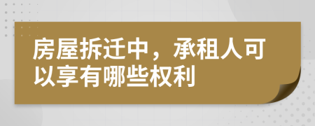 房屋拆遷中，承租人可以享有哪些權(quán)利