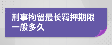 刑事拘留最長(zhǎng)羈押期限一般多久