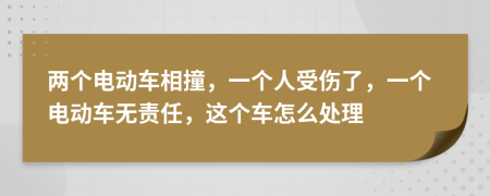 兩個(gè)電動(dòng)車(chē)相撞，一個(gè)人受傷了，一個(gè)電動(dòng)車(chē)無(wú)責(zé)任，這個(gè)車(chē)怎么處理