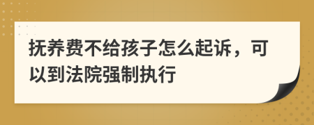 撫養(yǎng)費(fèi)不給孩子怎么起訴，可以到法院強(qiáng)制執(zhí)行